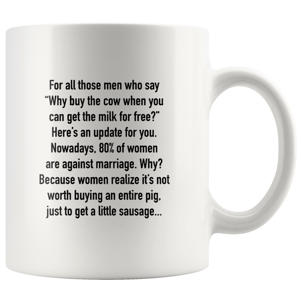 For All Those Men Who Say Why Buy The Cow When You Can Get The Milk For Free, 80% Of Women Are Against Marriage, Women Realize It's Not Worth Buying An Entire Pig, Just Get Sausage White Coffee Mug