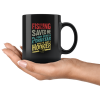 Fishing Saved Me From Being A Pornstar Now I'm Just A Hooker black gift coffee mug