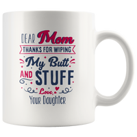 Dear Mom Thanks For Wiping My Butt And Stuff Mom Mothers Day Gift From Daughter White Coffee Mug