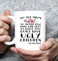 To My Mom No Matter How Hard Life Gets At Least You Dont Have Ugly Children Love Your Favorite Mothers Day Gift White Coffee Mug