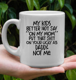 My Kids Better Not Say On My Mom Put That Shit On Your Ugly Ass Daddy Not Me Mothers Day Gift White Coffee Mug