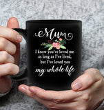 Mum You Have Loved Me For As Long As I Have Lived But I Have Loved You My Whole Life Mom Mothers Day Gift Black Coffee Mug