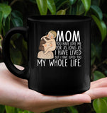 Mom You Have Loved Me For As Long As I Have Lived But I Have Loved You My Whole Life Mothers Day Black Coffee Mug