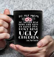 Personalized To My Mom No Matter How Hard Life Gets At Least You Dont Have Ugly Children Love Your Favorite Mothers Day Gift Black Coffee Mug