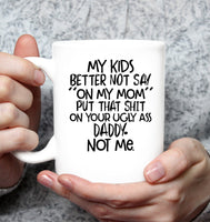 My Kids Better Not Say On My Mom Put That Shit On Your Ugly Ass Daddy Not Me Mothers Day Gift White Coffee Mug