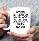 My Kids Better Not Say On My Mom Put That Shit On Your Ugly Ass Daddy Not Me Mothers Day Gift White Coffee Mug