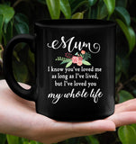 Mum You Have Loved Me For As Long As I Have Lived But I Have Loved You My Whole Life Mom Mothers Day Gift Black Coffee Mug