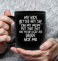My Kids Better Not Say On My Mom Put That Shit On Your Ugly Ass Daddy Not Me Mothers Day Gift Black Coffee Mug