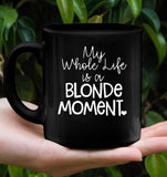 My Whole Life Is A Blonde Moment Mothers Day Gift Black Coffee Mug