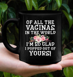 Of All The Vaginas In World I'm So Glad Popped Out Of Yours Mothers Day Gift Black Coffee Mug