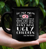 Personalized To My Mom No Matter How Hard Life Gets At Least You Dont Have Ugly Children Love Your Favorite Mothers Day Gift Black Coffee Mug