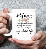 Mum You Have Loved Me For As Long As I Have Lived But I Have Loved You My Whole Life Mom Mothers Day Gift White Coffee Mug