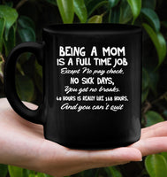 Being A Mom Is Full Time Job No Pay Check Sick Break Can't Quit Mothers Day Gift Black Coffee Mug