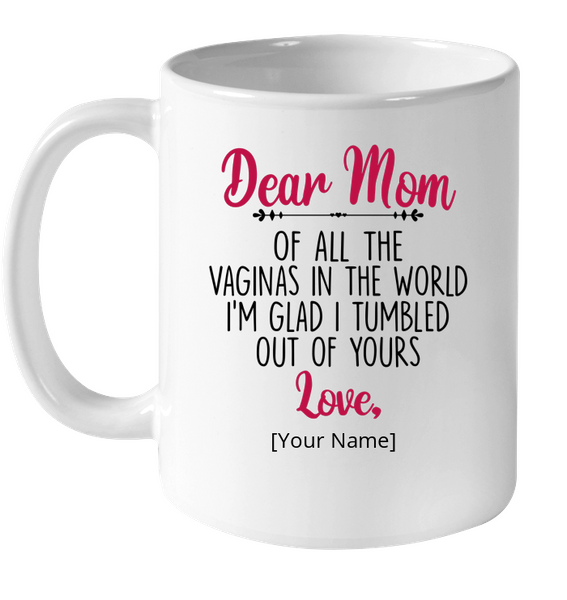 Personalized Customize Dear Mom Of All The Vaginas In World I'm Glad Tumbled Out Of Yours Mothers Day Gift White Coffee Mug
