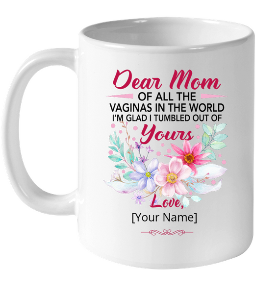 Personalized Customize Dear Mom Of All The Vaginas In World I'm Glad Tumbled Out Of Yours Mothers Day Gift Flower White Coffee Mug