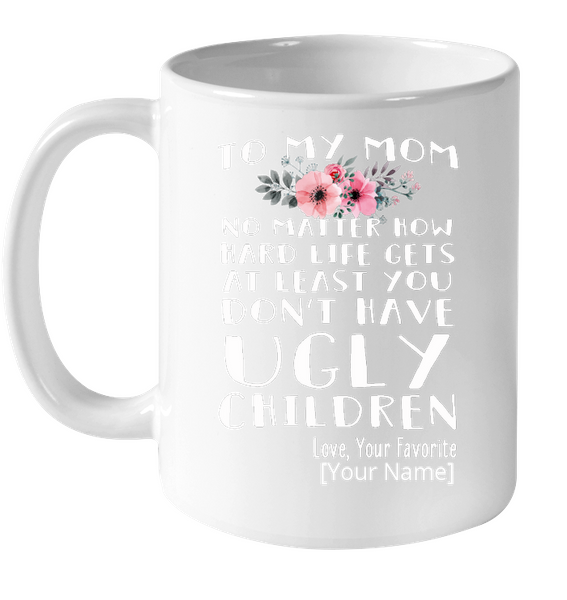 Personalized To My Mom No Matter How Hard Life Gets At Least You Dont Have Ugly Children Love Your Favorite Mothers Day Gift Black Coffee Mug