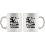 I Have A Big Ass So Even When I Half Ass Something It’s Still Pretty Good White Coffee Mug