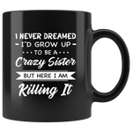 I Never dreamed grow up to be a Crazy sister but here i am killing it black gift coffee mug