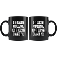 If it doesn't challenge you it doesn't change you black coffee mug