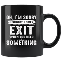 Oh I'm sorry I forgot I only exit when you need something black coffee mug