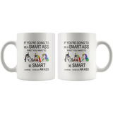 If you're going to be a smart ass first you have to be smart otherwise you're an ass unicorn white coffee mug