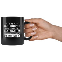 I'm A Bus Driver My Lever Of Sarcasm Depends On Your Level Of Stupidity Black Coffee Mug