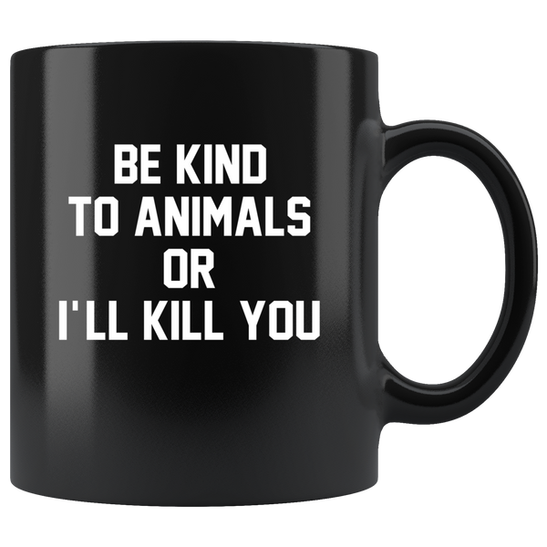 Be kind to animals or I'll kill you black coffee mug