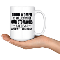 Good Women Do Still Exist But Our Stomachs Ain't Flat And We Talk Back White Coffee Mug