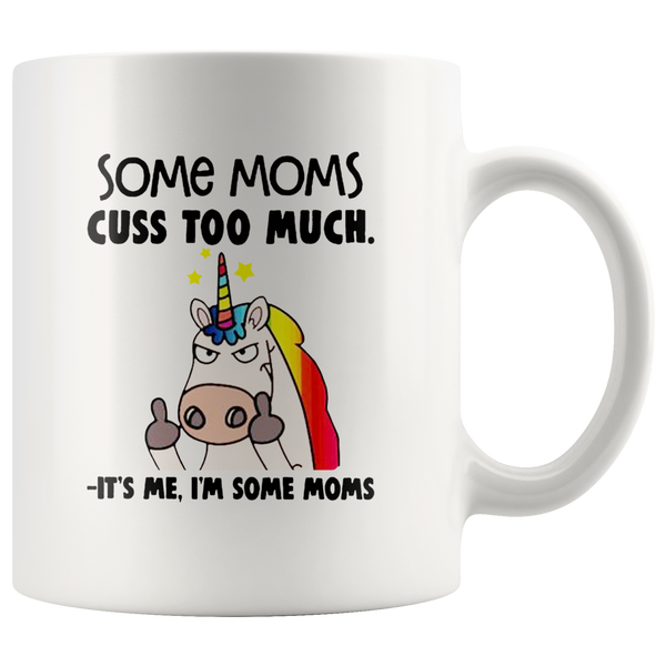 Some moms cuss too much it's me I'm some mom unicorn mother's day gift white coffee mug