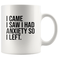 I came I saw I had anxiety so I left white coffee mug