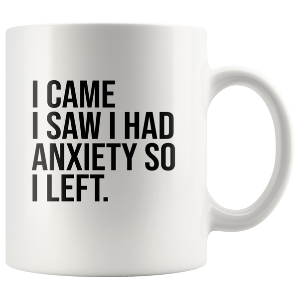 I came I saw I had anxiety so I left white coffee mug