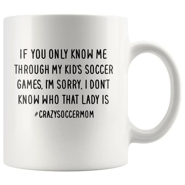 If you only know me through my kid's soccer games sorry crazy mom white coffee mug