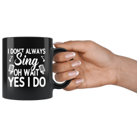 I don't always sing oh wait yes I do black gift coffee mug