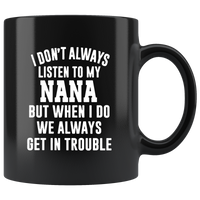 I Don’t Always Listen To My Nana But When I Do We Always Get In Trouble Black Coffee Mug