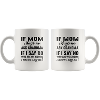 If mom says no ask grandma if I say no who are we kidding i never say no white coffee mug