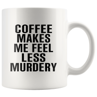 Coffee Makes Me Feel Less Murdery White Coffee Mug