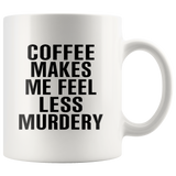 Coffee Makes Me Feel Less Murdery White Coffee Mug