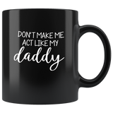 Don't make me act like my daddy black coffee mug