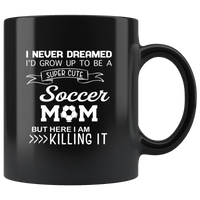 I never dreamed i'd grow up to be a super cute soccer mom but i am here killing it black coffee mug