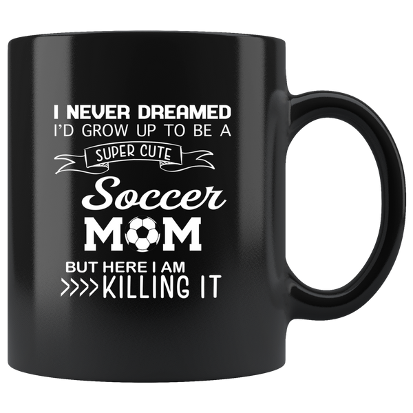 I never dreamed i'd grow up to be a super cute soccer mom but i am here killing it black coffee mug