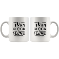 I Wish I Could Turn Back The Clock I'D Find You Sooner And Love You Longer White Coffee Mug