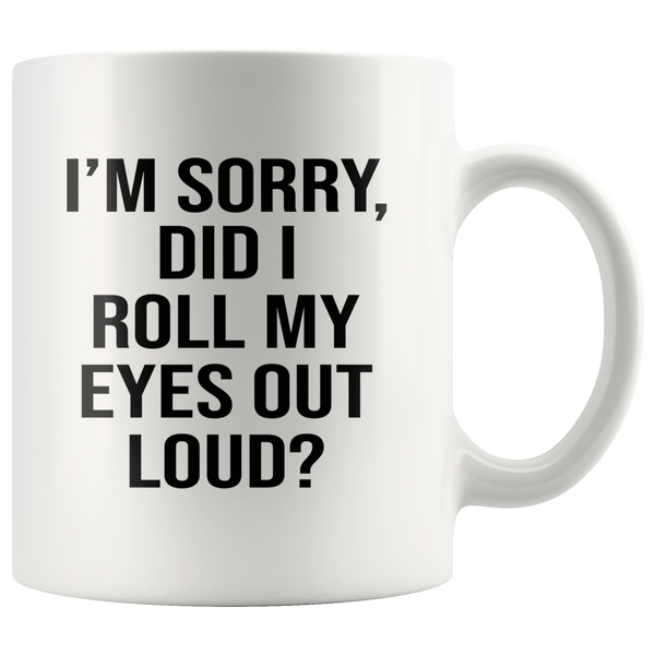 I'm sorry did i roll my eyes out loud white gift coffee mug