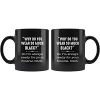 Why do you wear so black I'm always ready for your funeral, bitch black coffee mug