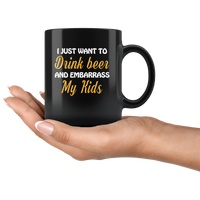 I just want to drink beer and embarrass my Kids black gift coffee mug