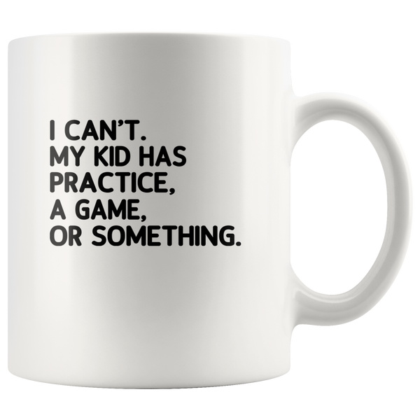 I can’t my kid has practice a game or something white coffee mug