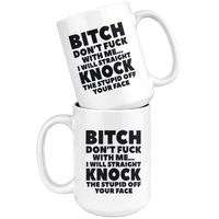 Bitch Don't Fuck With Me I Will Straight Knock The Stupid Off Your Face White Coffee Mug