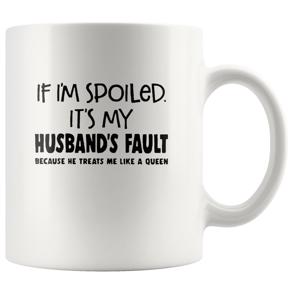 If I'm spoiled It's my husband's fault because he treats me like a queen white coffee mugs