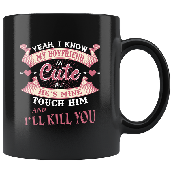 Yes I know my boyfriend is cute but he's miane touch him and I'll kill you black coffee mug