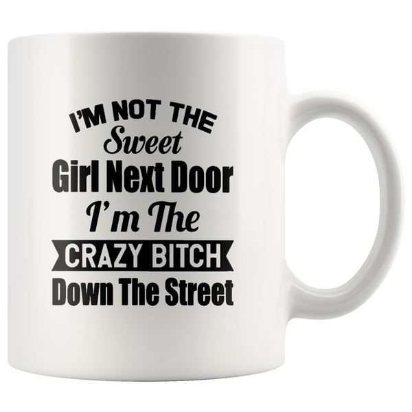 I'm not the sweet girl next door I'm the crazy bitch down the street white gift coffee mug