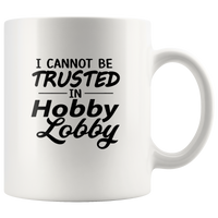 I Cannot Be Trusted In Hobby Lobby White Coffee Mug